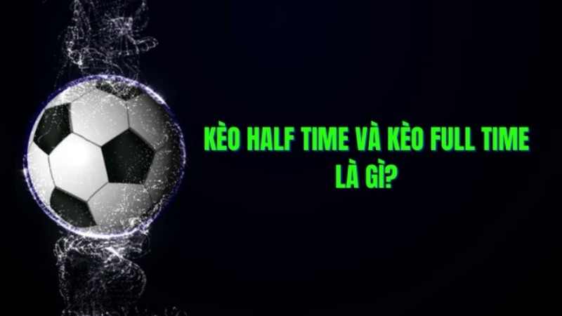 Kèo Half Time và Full Time là gì?